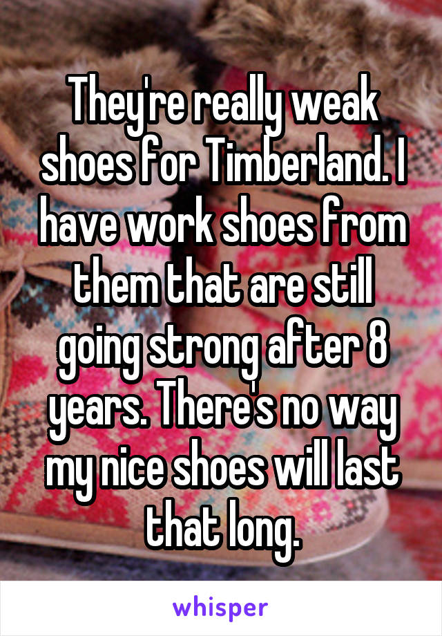 They're really weak shoes for Timberland. I have work shoes from them that are still going strong after 8 years. There's no way my nice shoes will last that long.