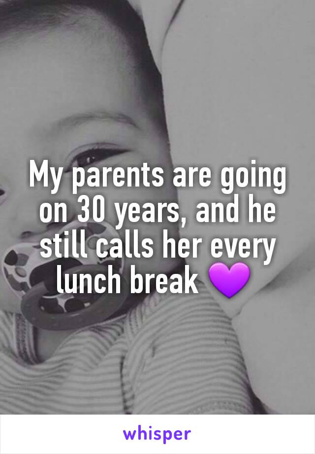 My parents are going on 30 years, and he still calls her every lunch break 💜 