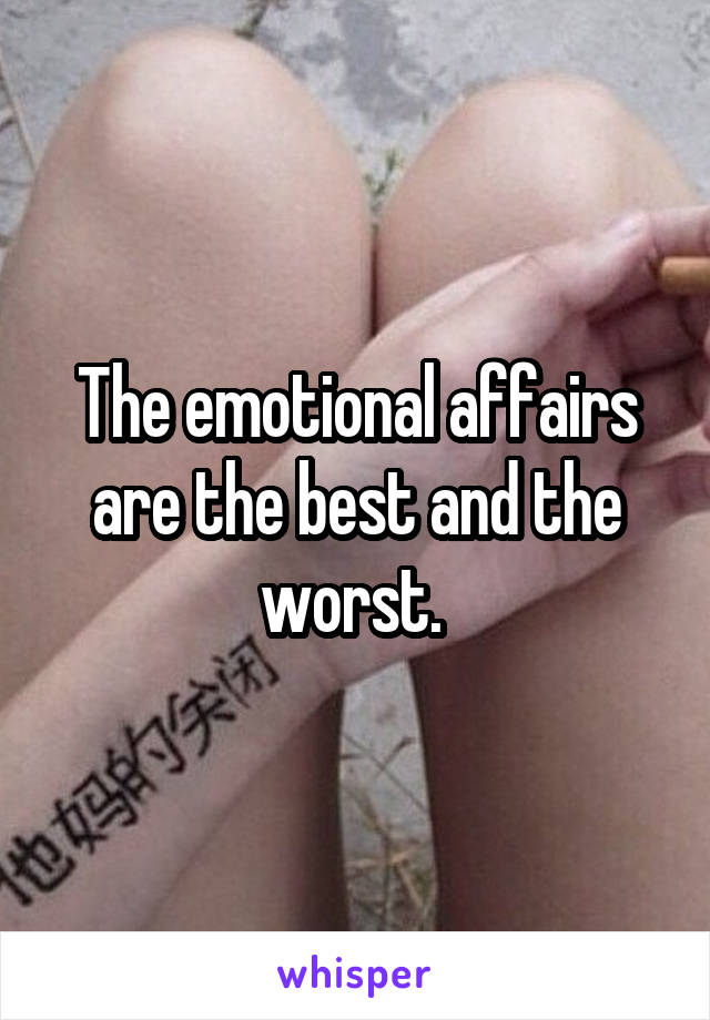The emotional affairs are the best and the worst. 