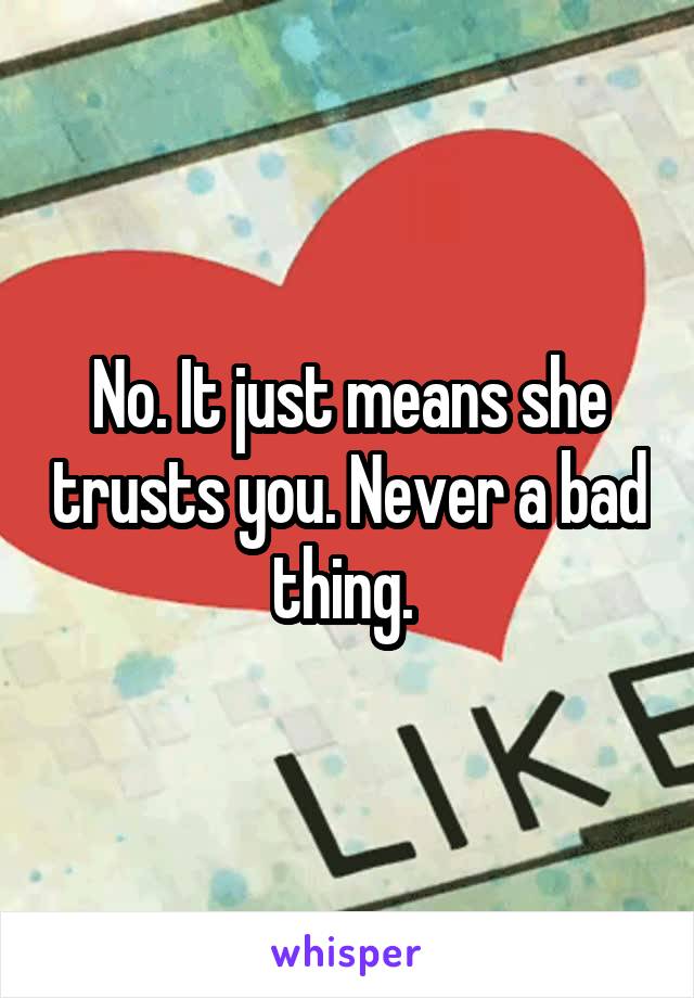 No. It just means she trusts you. Never a bad thing. 