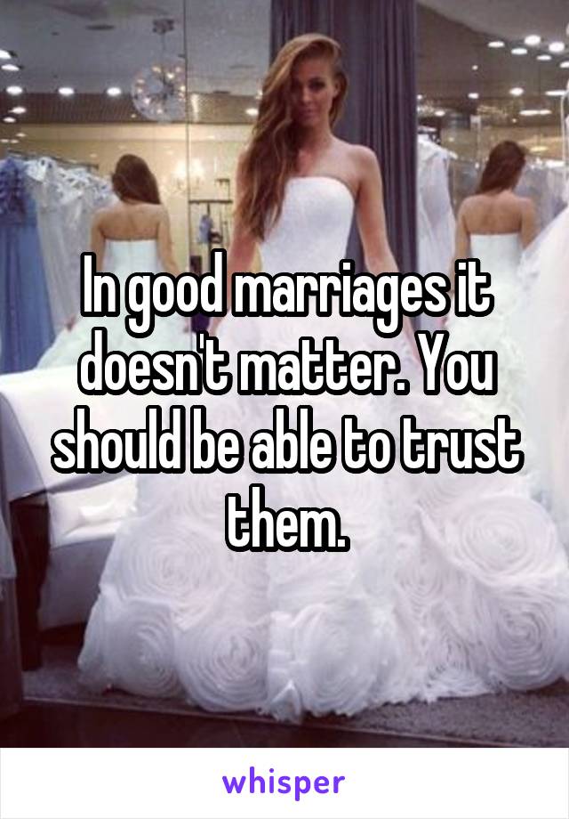 In good marriages it doesn't matter. You should be able to trust them.