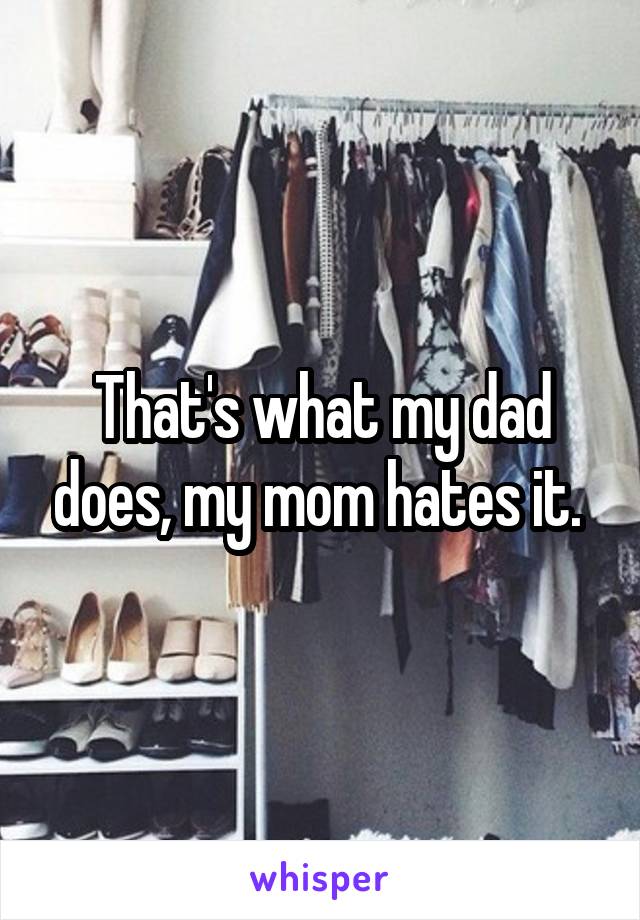 That's what my dad does, my mom hates it. 