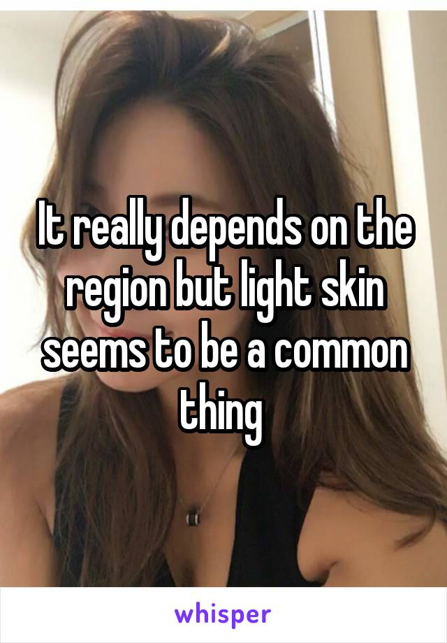 It really depends on the region but light skin seems to be a common thing 