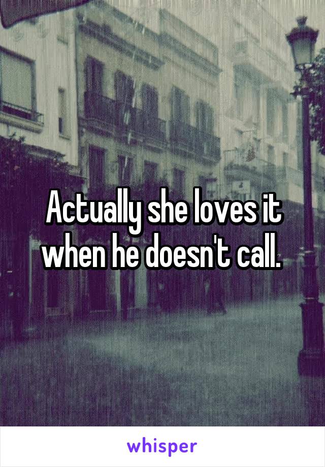 Actually she loves it when he doesn't call. 