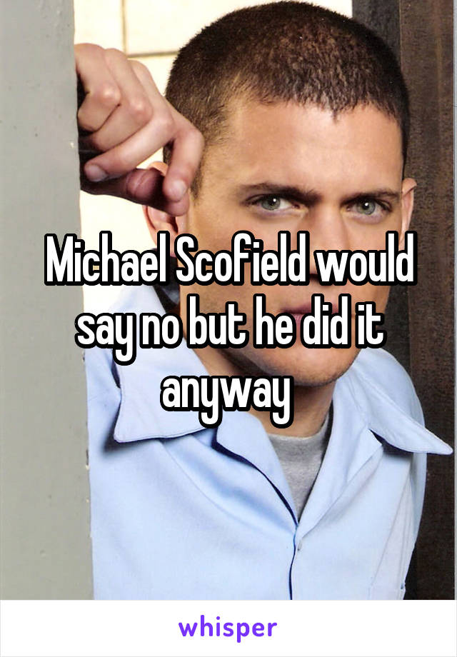 Michael Scofield would say no but he did it anyway 