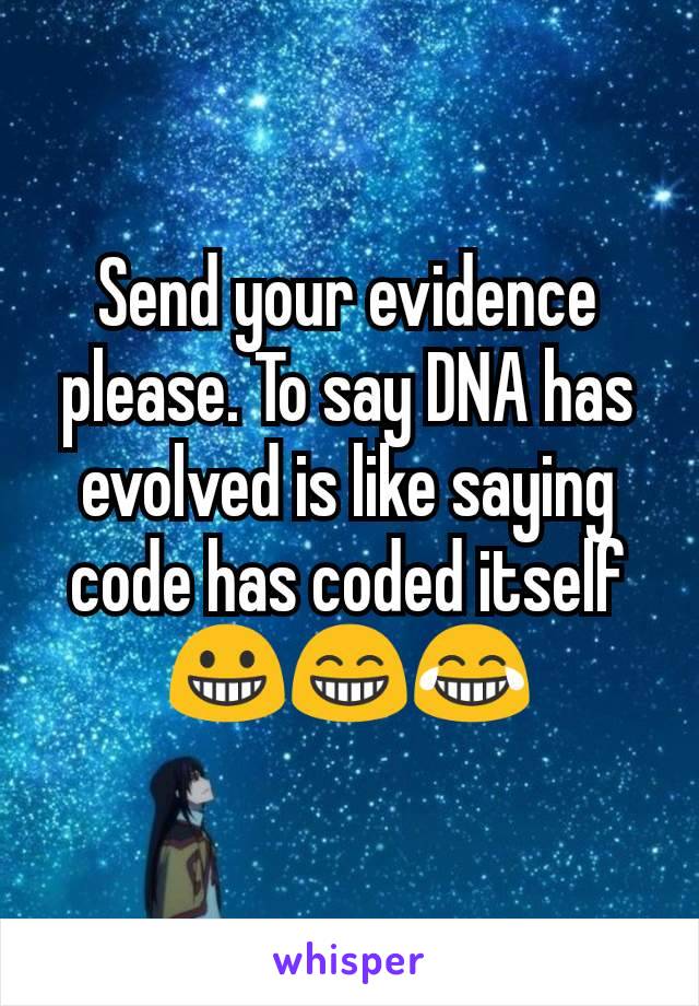 Send your evidence please. To say DNA has evolved is like saying code has coded itself😀😁😂