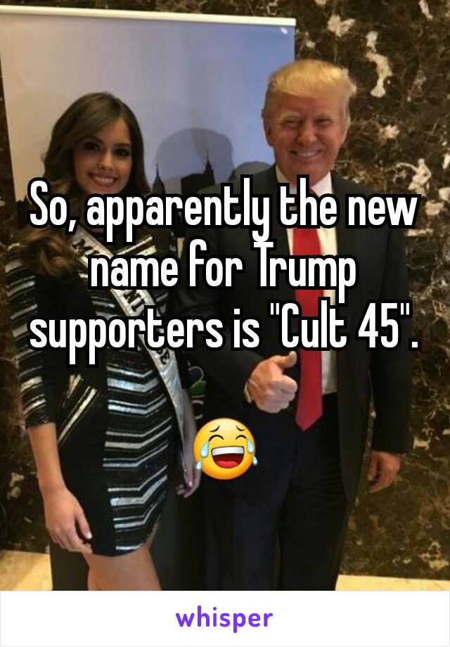 So, apparently the new name for Trump supporters is "Cult 45".

😂