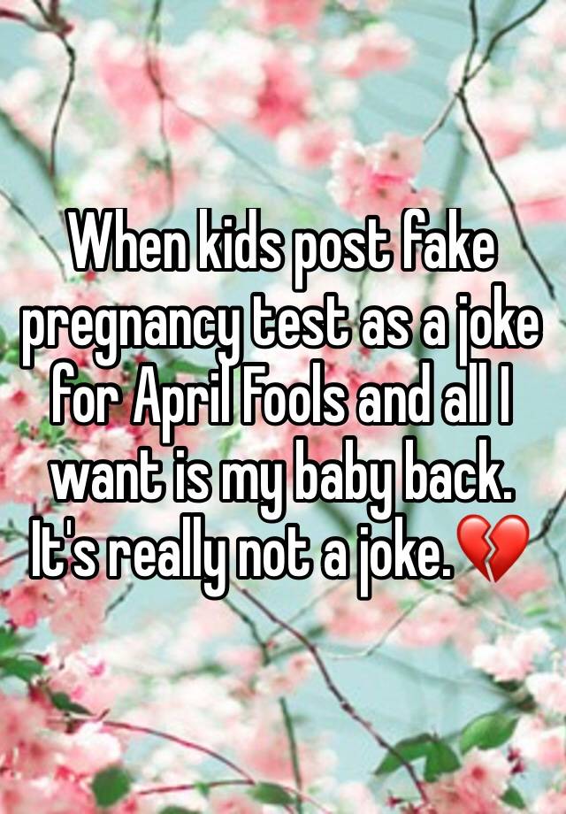 When kids post fake pregnancy test as a joke for April Fools and all I want is my baby back. It's really not a joke.💔