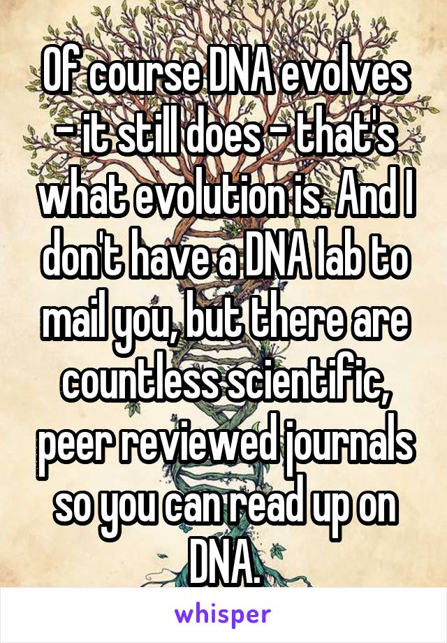 Of course DNA evolves - it still does - that's what evolution is. And I don't have a DNA lab to mail you, but there are countless scientific, peer reviewed journals so you can read up on DNA.