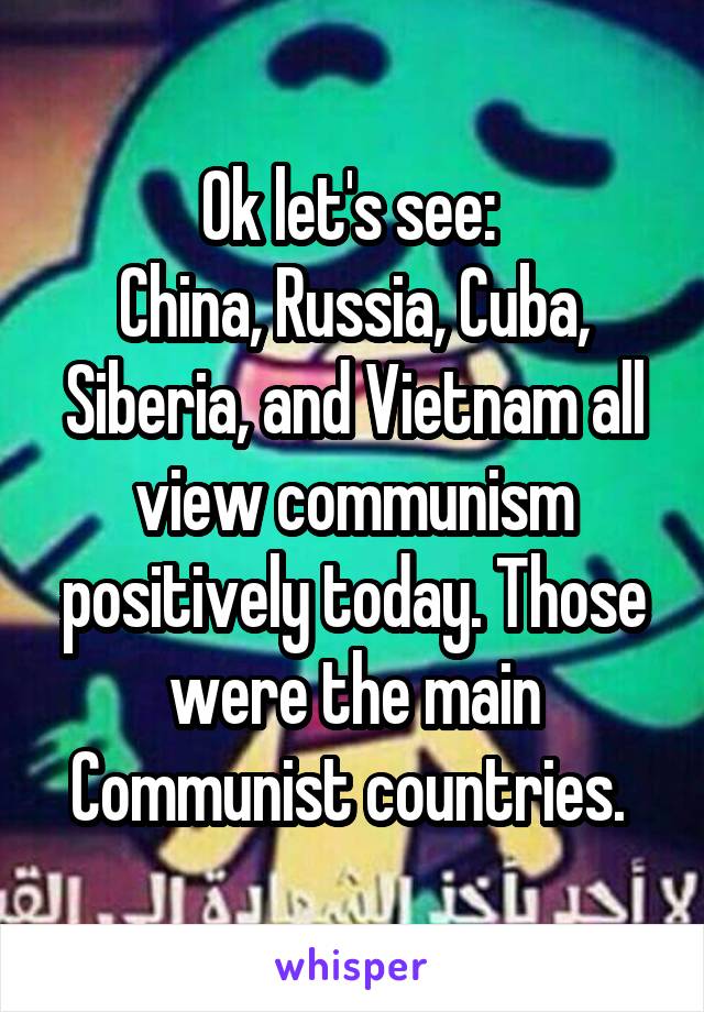 Ok let's see: 
China, Russia, Cuba, Siberia, and Vietnam all view communism positively today. Those were the main Communist countries. 