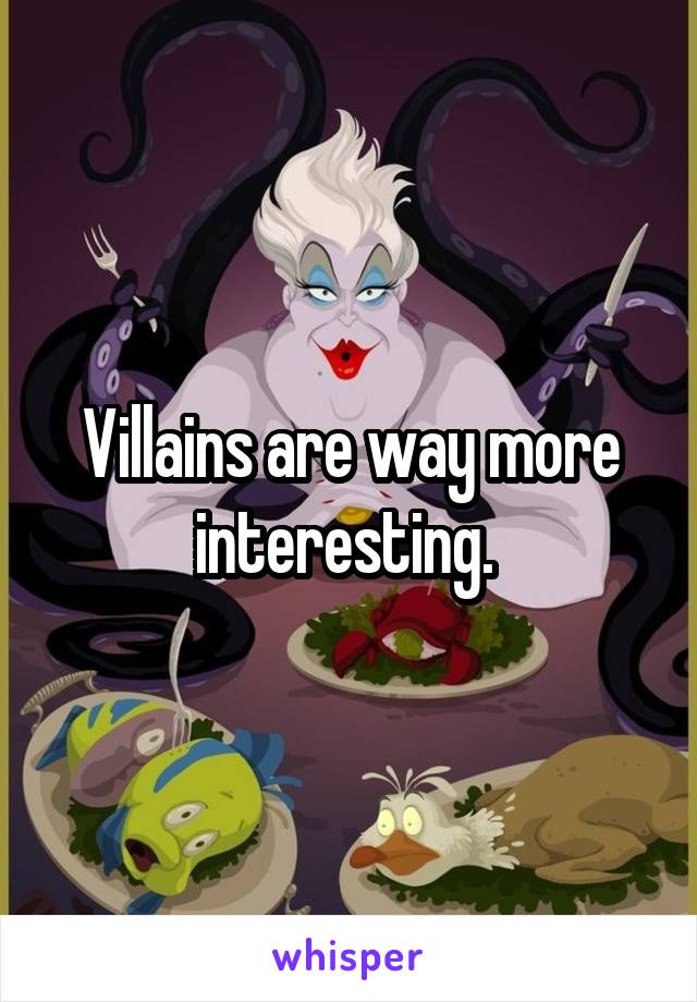 Villains are way more interesting. 