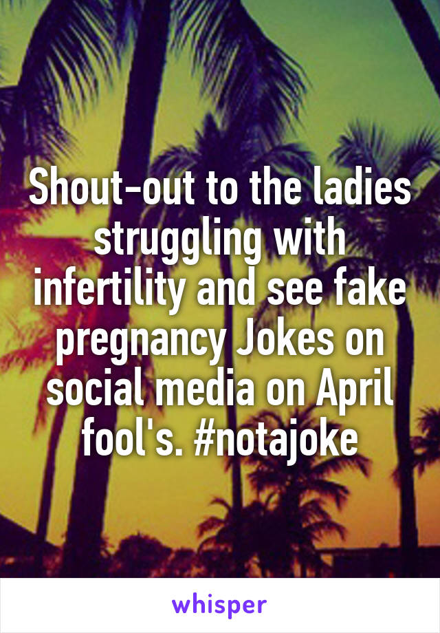 Shout-out to the ladies struggling with infertility and see fake pregnancy Jokes on social media on April fool's. #notajoke