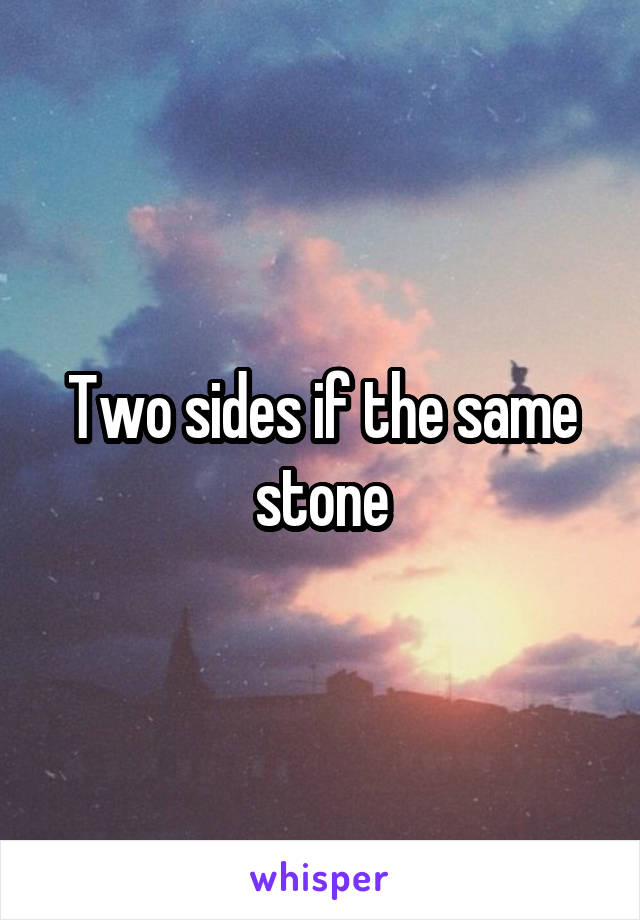 Two sides if the same stone