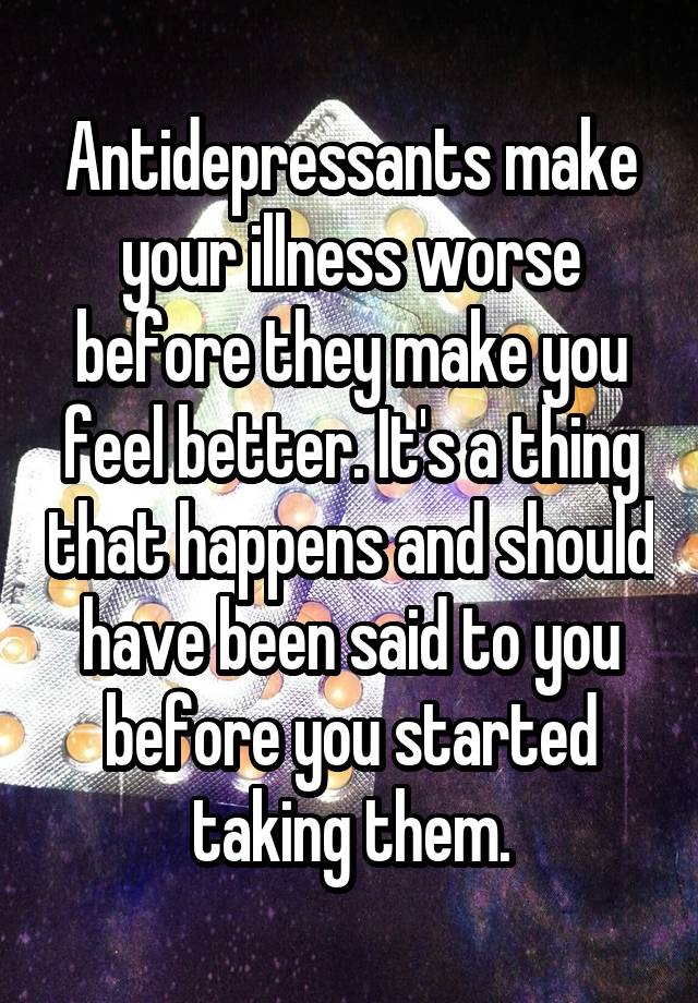 Antidepressants make your illness worse before they make you feel ...