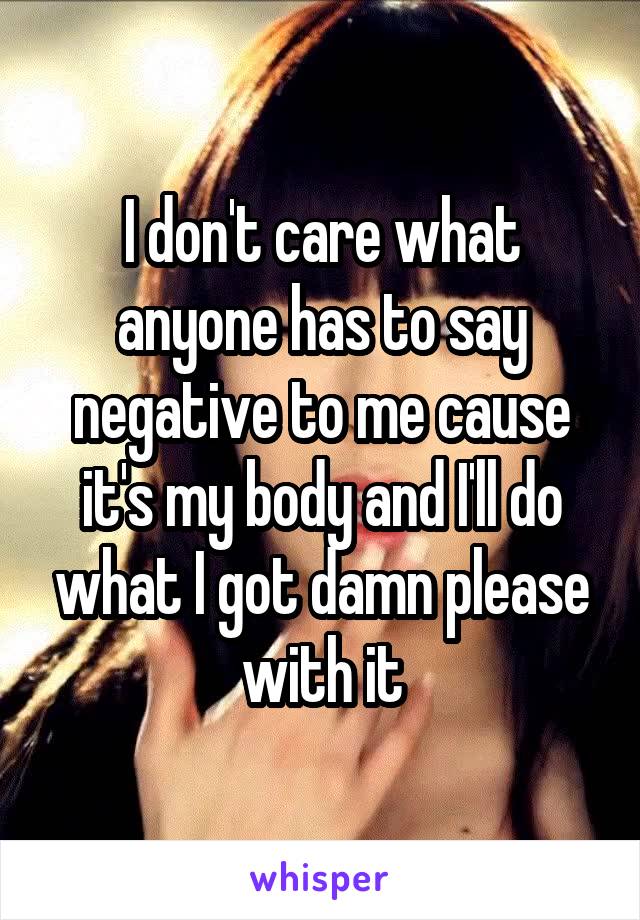 i-don-t-care-what-anyone-has-to-say-negative-to-me-cause-it-s-my-body