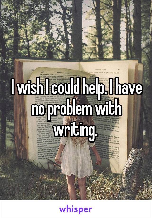 I wish I could help. I have no problem with writing. 