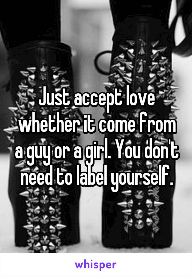 Just accept love whether it come from a guy or a girl. You don't need to label yourself.