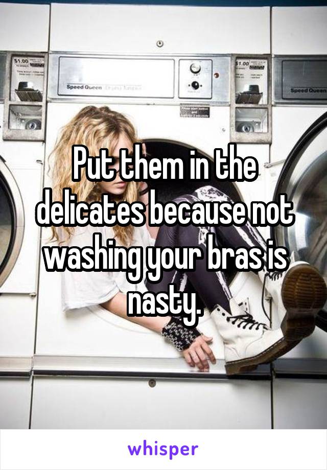 Put them in the delicates because not washing your bras is nasty.