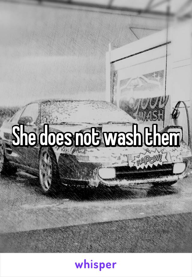 She does not wash them