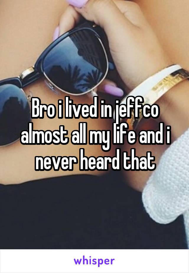 Bro i lived in jeffco almost all my life and i never heard that