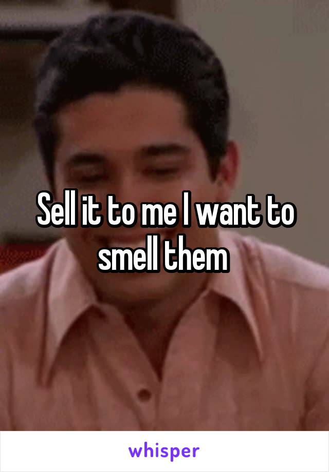 Sell it to me I want to smell them 
