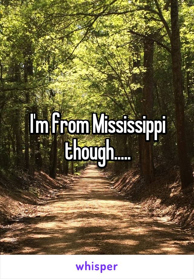 I'm from Mississippi though.....