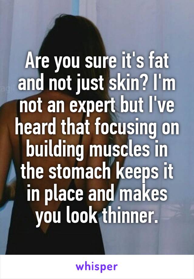 Are you sure it's fat and not just skin? I'm not an expert but I've heard that focusing on building muscles in the stomach keeps it in place and makes you look thinner.