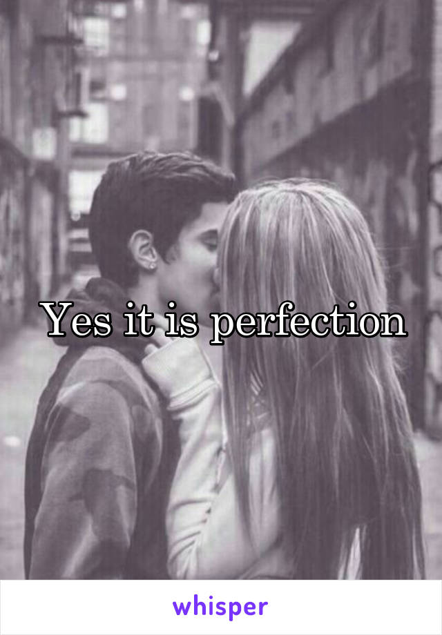 Yes it is perfection