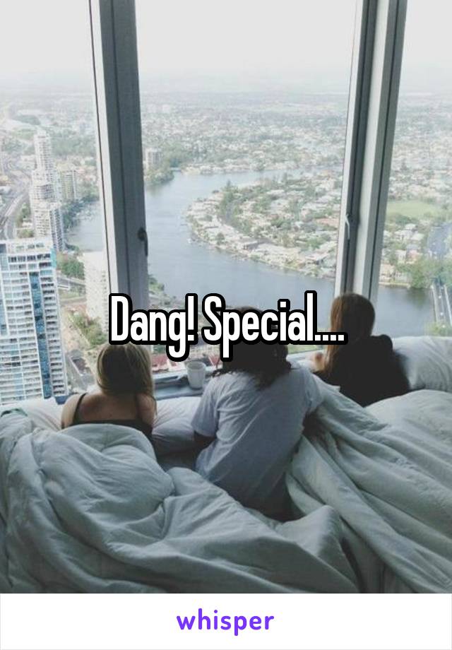 Dang! Special....