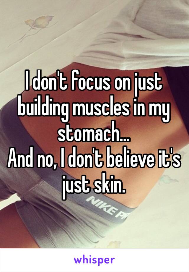 I don't focus on just building muscles in my stomach…
And no, I don't believe it's just skin.