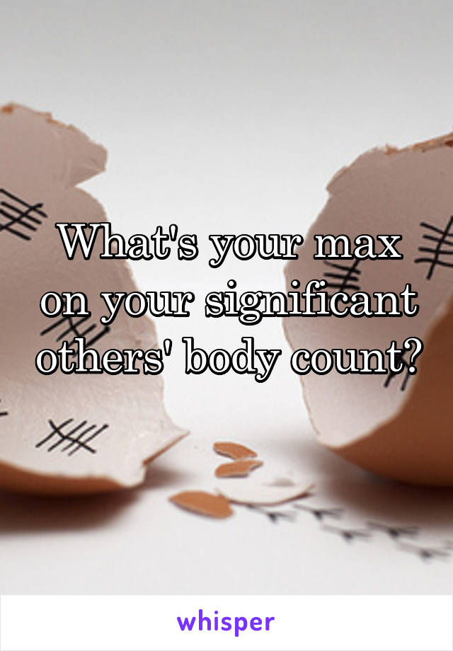 What's your max on your significant others' body count? 