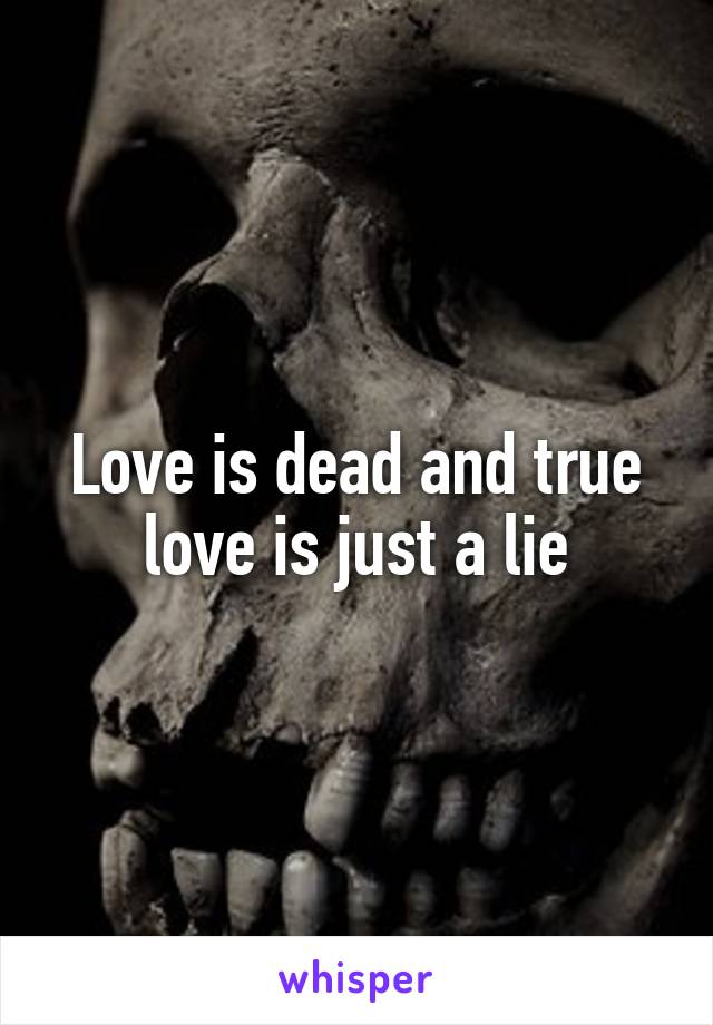 Love is dead and true love is just a lie