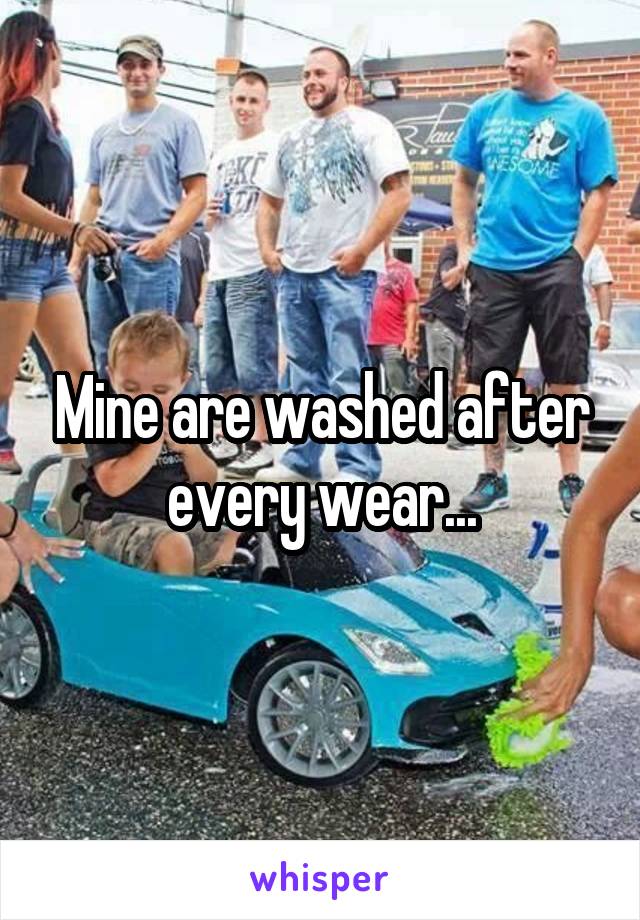 Mine are washed after every wear...