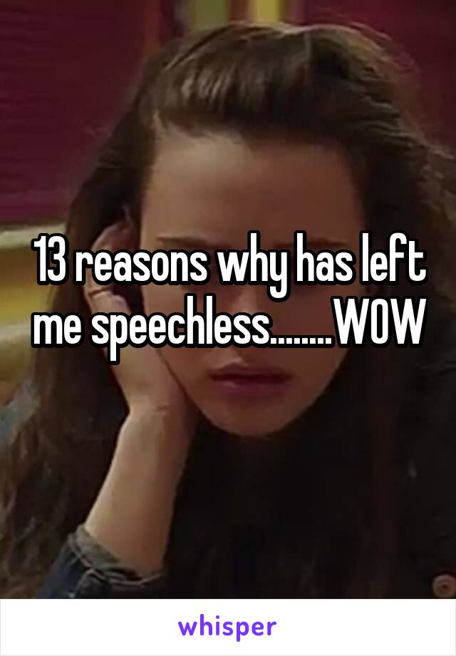 13 reasons why has left me speechless........WOW

