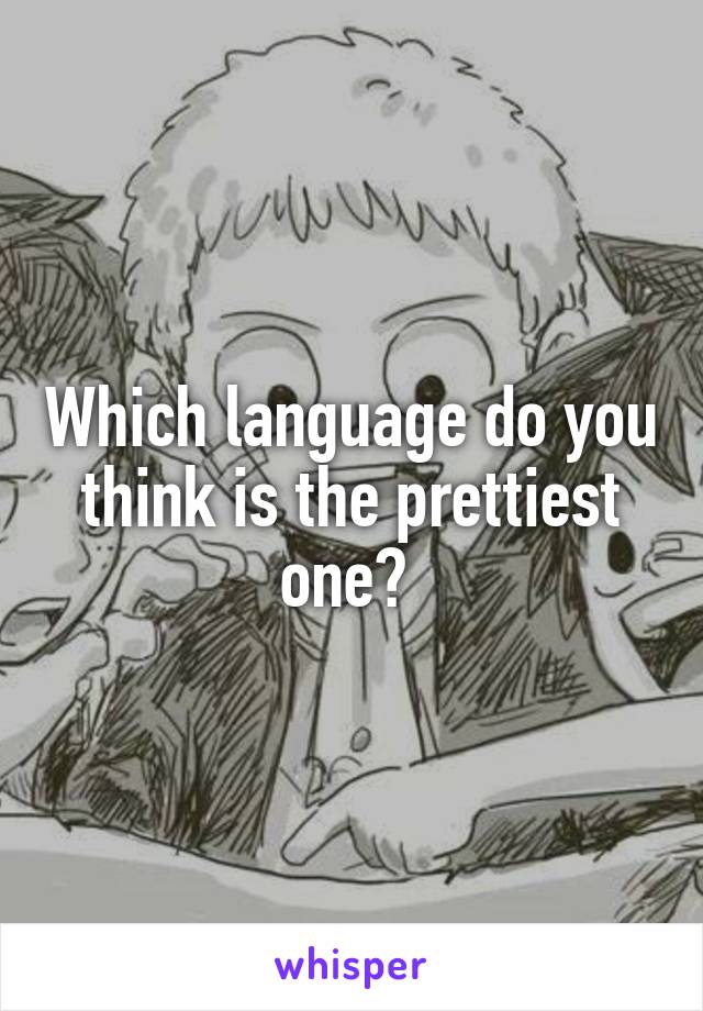 Which language do you think is the prettiest one? 