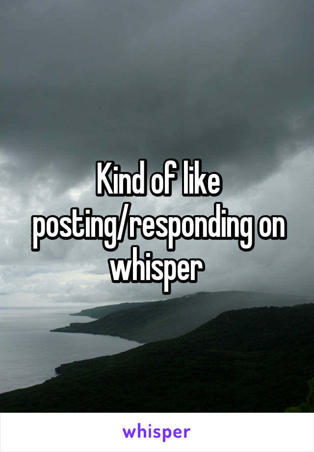 Kind of like posting/responding on whisper 