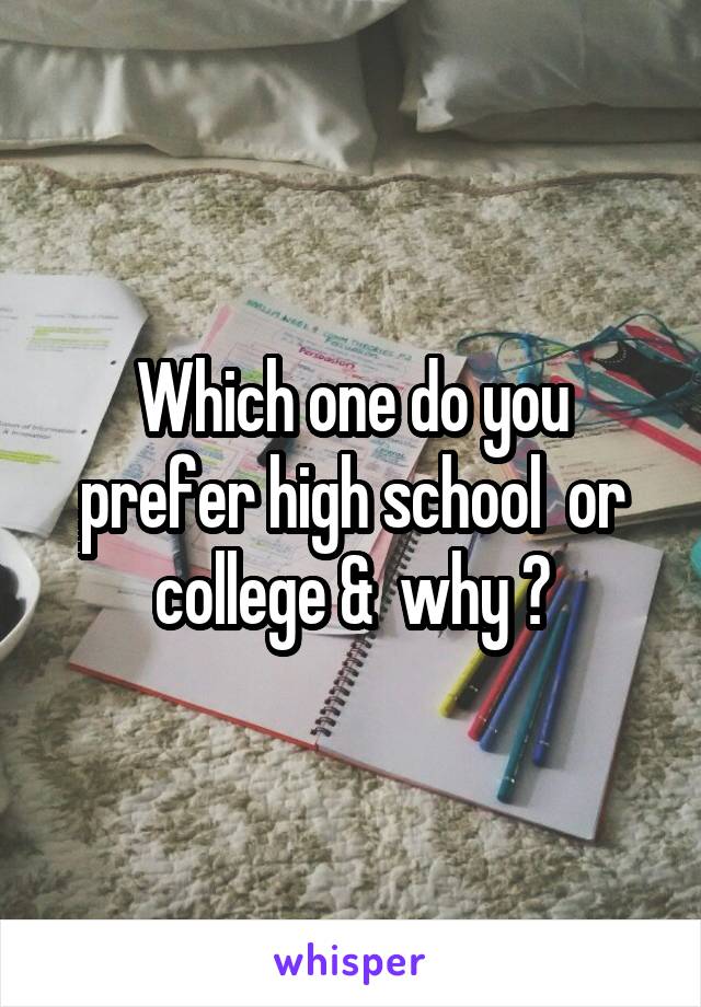 Which one do you prefer high school  or college &  why ?