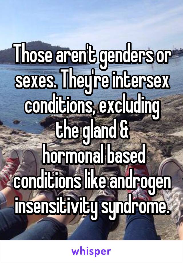 Those aren't genders or sexes. They're intersex conditions, excluding the gland &
 hormonal based conditions like androgen insensitivity syndrome.