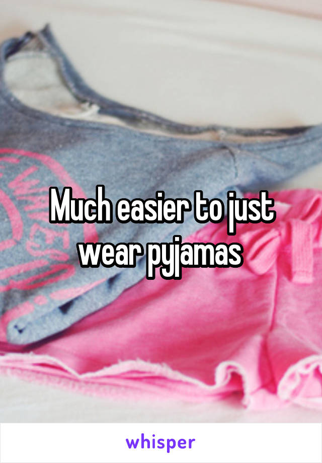 Much easier to just wear pyjamas 