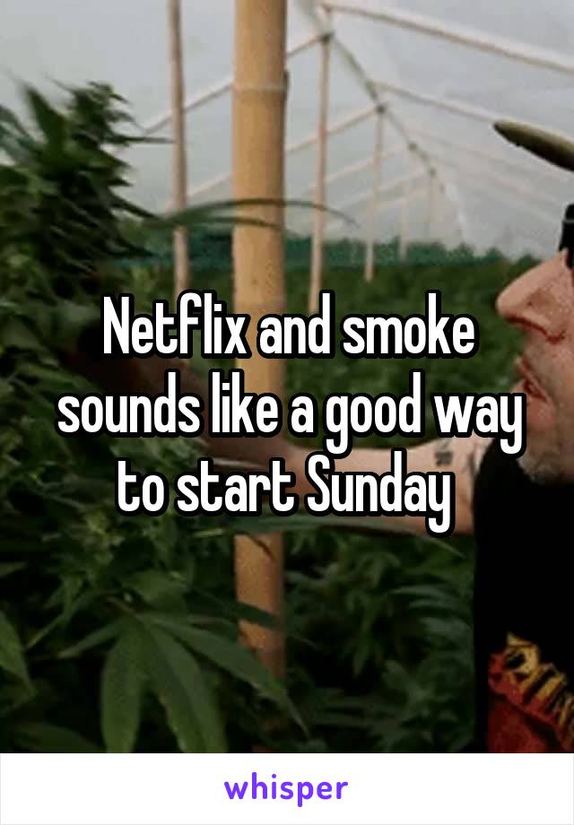 Netflix and smoke sounds like a good way to start Sunday 