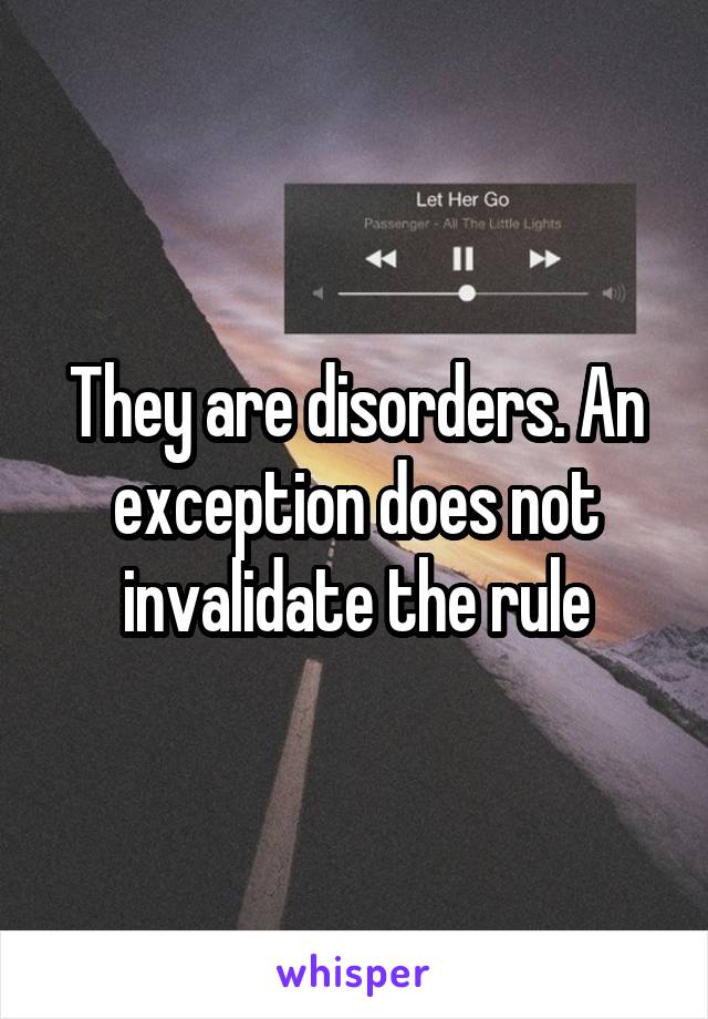 They are disorders. An exception does not invalidate the rule