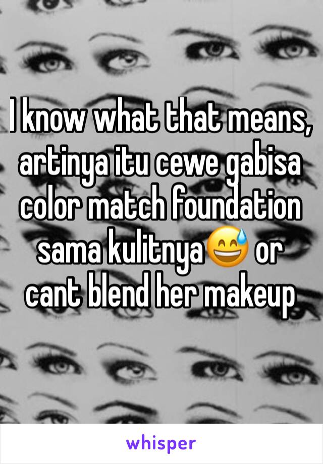 I know what that means, artinya itu cewe gabisa color match foundation sama kulitnya😅 or cant blend her makeup