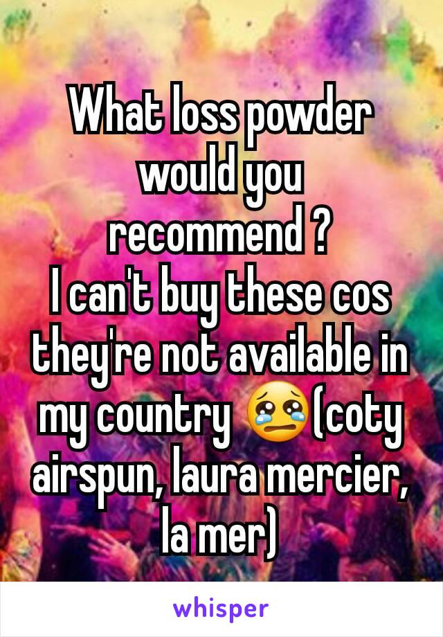 What loss powder would you recommend ?
I can't buy these cos they're not available in my country 😢(coty airspun, laura mercier,  la mer)