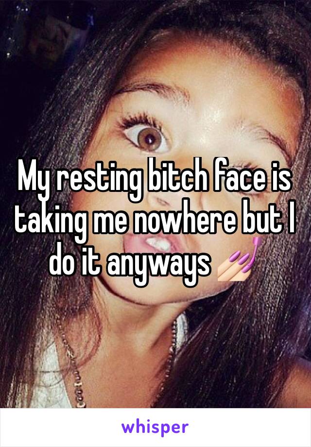 My resting bitch face is taking me nowhere but I do it anyways 💅🏻