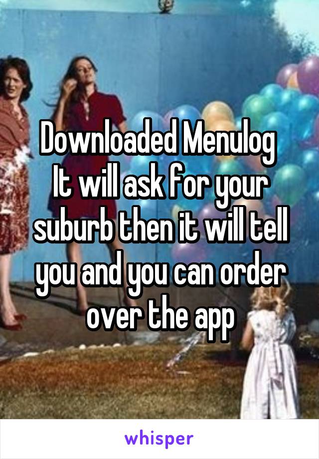 Downloaded Menulog 
It will ask for your suburb then it will tell you and you can order over the app