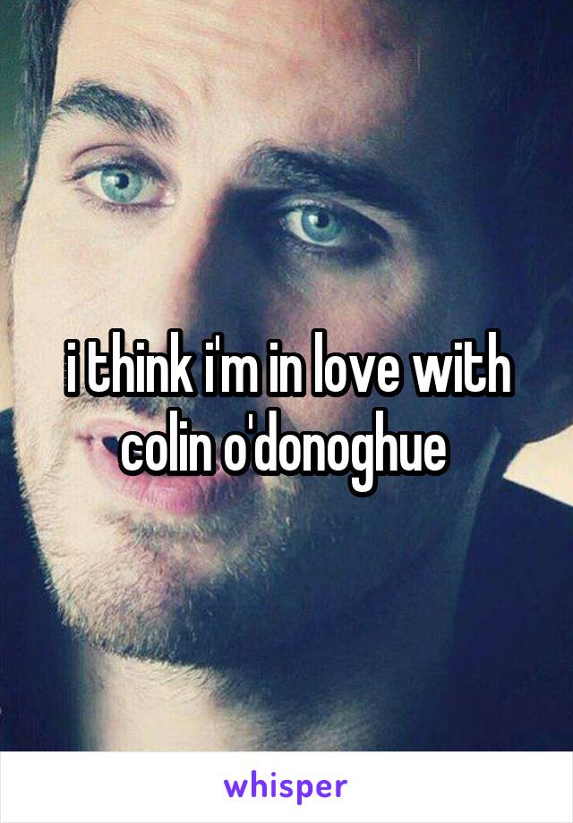 i think i'm in love with colin o'donoghue 