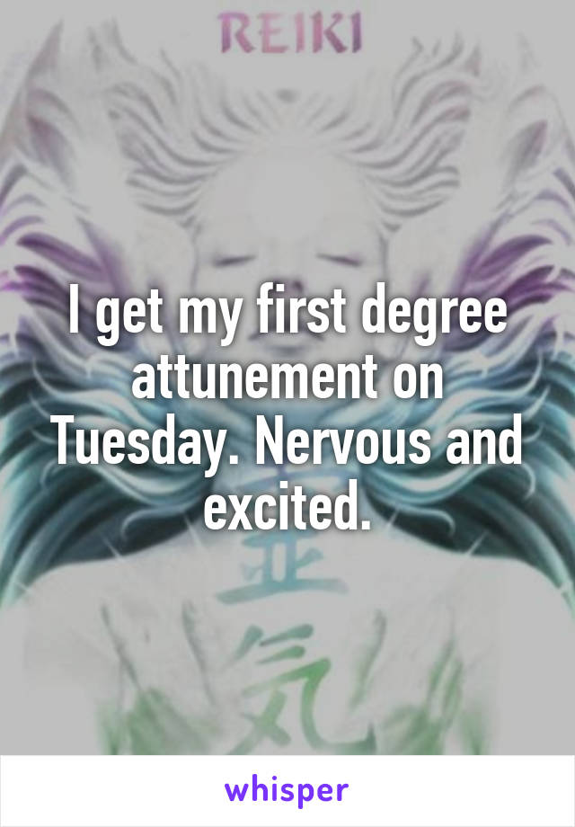 I get my first degree attunement on Tuesday. Nervous and excited.