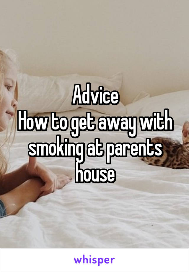 Advice
How to get away with smoking at parents house