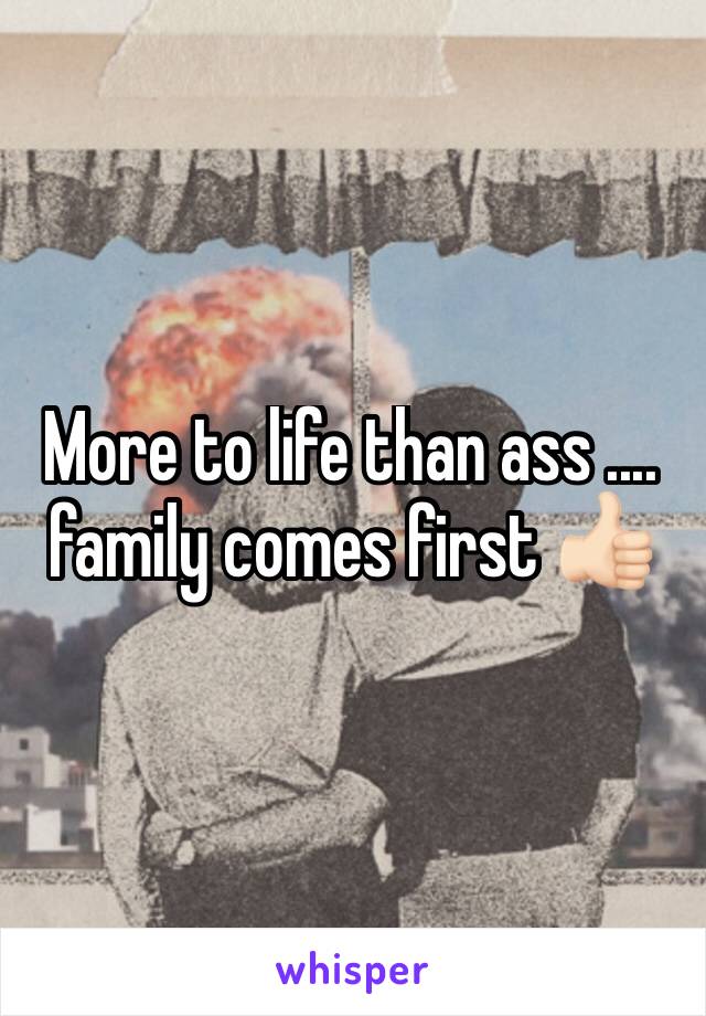 More to life than ass .... family comes first 👍🏻