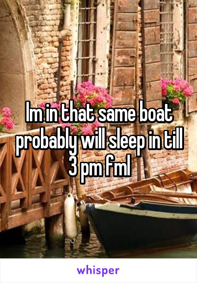Im in that same boat probably will sleep in till 3 pm fml